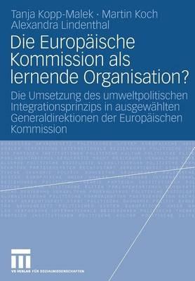 Die Europäische Kommission als lernende Organisation?: Die Umsetzung des umweltpolitischen Integrationsprinzips in ausgewählten Generaldirektionen der Europäischen Kommission - Tanja Kopp-Malek,Martin Koch,Alexandra Lindenthal - cover