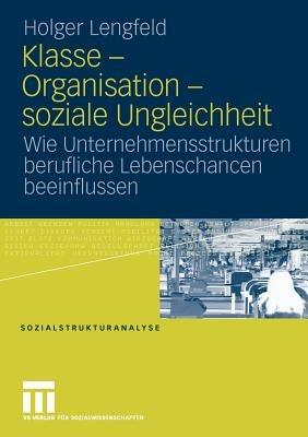 Klasse - Organisation - soziale Ungleichheit: Wie Unternehmensstrukturen berufliche Lebenschancen beeinflussen - Holger Lengfeld - cover