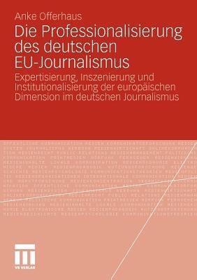 Die Professionalisierung des deutschen EU-Journalismus: Expertisierung, Inszenierung und Institutionalisierung der europäischen Dimension im deutschen Journalismus - Anke Offerhaus - cover