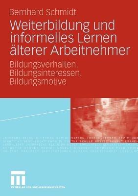 Weiterbildung und informelles Lernen älterer Arbeitnehmer: Bildungsverhalten. Bildungsinteressen. Bildungsmotive - Bernhard Schmidt - cover