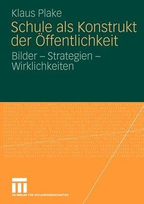 Schule als Konstrukt der Öffentlichkeit: Bilder - Strategien - Wirklichkeiten - Klaus Plake - cover
