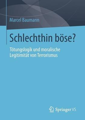 Schlechthin böse?: Tötungslogik und moralische Legitimität von Terrorismus - Marcel Baumann - cover