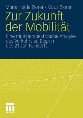 Zur Zukunft der Mobilität: Eine multiperspektivische Analyse des Verkehrs zu Beginn des 21. Jahrhunderts - Maria Heide Zierer,Klaus Zierer - cover