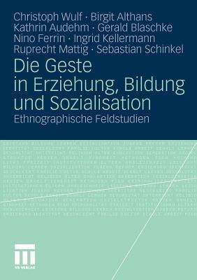 Die Geste in Erziehung, Bildung und Sozialisation: Ethnographische Feldstudien - Christoph Wulf,Birgit Althans,Kathrin Audehm - cover