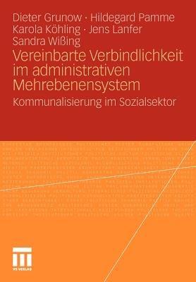 Vereinbarte Verbindlichkeit im administrativen Mehrebenensystem: Kommunalisierung im Sozialsektor - Dieter Grunow,Hildegard Pamme,Karola Köhling - cover