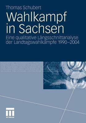 Wahlkampf in Sachsen: Eine qualitative Längsschnittanalyse der Landtagswahlkämpfe 1990-2004 - Thomas Schubert - cover