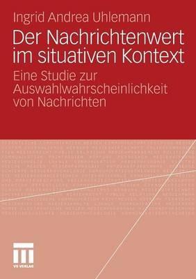 Der Nachrichtenwert im situativen Kontext: Eine Studie zur Auswahlwahrscheinlichkeit von Nachrichten - Ingrid Andrea Uhlemann - cover