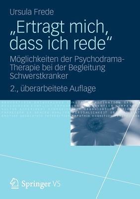 „Ertragt mich, dass ich rede“: Möglichkeiten der Psychodrama-Therapie bei der Begleitung Schwerstkranker - Ursula Frede - cover