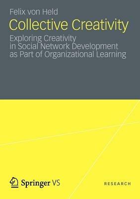 Collective Creativity: Exploring Creativity in Social Network Development as Part of Organizational Learning - Felix von Held - cover