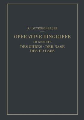 Operative Eingriffe im Gebiete des Ohres · der Nase des Halses: Nach eigenen Erfahrungen Dargestellt - A. Lautenschläger - cover