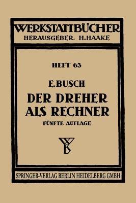 Der Dreher als Rechner: Wechselräder-, Kegel-, Schnittgeschwindigkeits- und Arbeitszeitberechnungen in einfacher und anschaulicher Darstellung zum Selbstunterricht und für die Praxis - E. Busch,H. Haake,O. Lattermann - cover