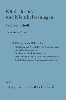 Kühlschränke und Kleinkälteanlagen: Einführung in die Kältetechnik für Käufer und Verkäufer von Kühlschränken und Kleinkälteanlagen, für Gas- und Elektrizitätswerke Lehrer an Volks-, Berufs- und Fachschulen, Architekten und das Nahrungsmittelgewerbe - Paul Scholl - cover