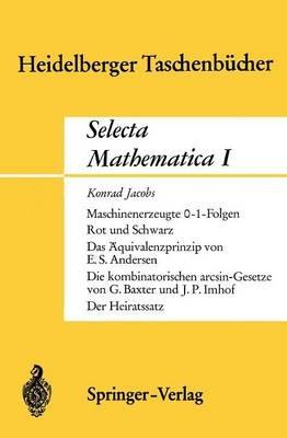 Selecta Mathematica I: Maschinenerzeugte 0-1 Folgen. Rot und Schwarz. Das Äquivalenzprinzip.Die kombinatorischen arcsin-Gesetze. Der Heiratssatz - K. Jacobs,E.S. Andersen,G. Baxter - cover