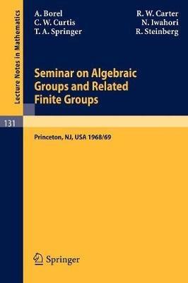 Seminar on Algebraic Groups and Related Finite Groups: Held at the Institute for Advanced Study, Princeton/NJ, 1968/69 - Armand Borel,R. W. Carter,Charles W. Curtis - cover