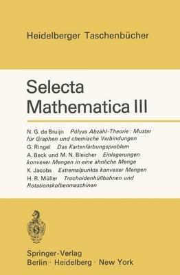 Selecta Mathematica III: Polyas Abzähl-Theorie: Muster für Graphen und chemische Verbindungen. Das Kartenfärbungsproblem. Einlagerungen konvexer Mengen in eine ähnliche Menge. Extremalpunkte konvexer Mengen. Trochoidenhüllbahnen und Rotationskolbenmaschinen - Konrad Jacobs - cover