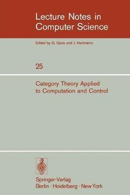Category Theory Applied to Computation and Control: Proceedings of the First International Symposium, San Francisco, February 25-26, 1974 - cover