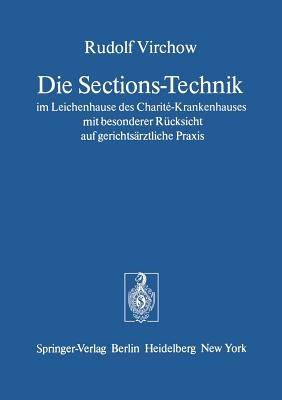 Die Sections-Technik im Leichenhause des Charité-Krankenhauses mit besonderer Rücksicht auf gerichtsärztliche Praxis: Das preussische Regulativ  für das Verfahren der Gerichtsärzte bei den gerichtlichen Untersuchungen menschlicher Leichen - Rudolf Virchow - cover