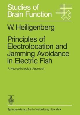 Principles of Electrolocation and Jamming Avoidance in Electric Fish: A Neuroethological Approach - Walter Heiligenberg - cover
