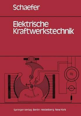 Elektrische Kraftwerkstechnik: Grundlagen, Maschinen und Geräte, Schutz-, Regelungs- und Automatisierungstechnik - H. Schaefer - cover