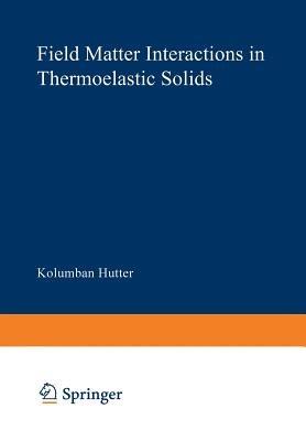 Field Matter Interactions in Thermoelastic Solids: A Unification of Existing Theories of Electro-Magneto-Mechanical Interactions - K. Hutter,A. A. F. van de Ven - cover