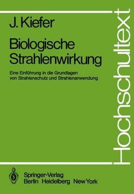 Biologische Strahlenwirkung: Eine Einführung in die Grundlagen von Strahlenschutz und Strahlenanwendung - J. Kiefer - cover