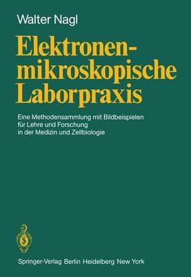 Elektronenmikroskopische Laborpraxis: Eine Methodensammlung mit Bildbeispielen für Lehre und Forschung in der Medizin und Zellbiologie - W. Nagl - cover