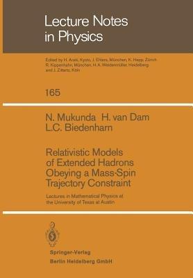 Relativistic Models of Extended Hadrons Obeying a Mass-Spin Trajectory Constraint: Lectures in Mathematical Physics at the University of Texas at Austin - D. Mukunda,H. van Dam,L.C. Biedenharn - cover