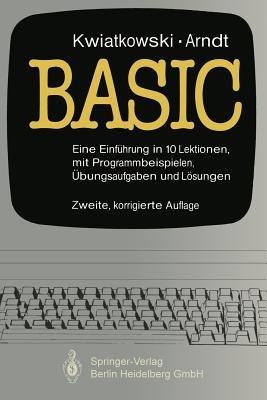 Basic: Eine Einführung in 10 Lektionen mit zahlreichen Programmbeispielen, 95 Übungsaufgaben und deren vollständigen Lösungen - J. Kwiatkowski,B. Arndt - cover