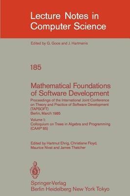 Mathematical Foundations of Software Development. Proceedings of the International Joint Conference on Theory and Practice of Software Development (TAPSOFT), Berlin, March 25-29, 1985: Volume 1: Colloquium on Trees in Algebra and Programming (CAAP'85) - cover
