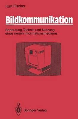 Bildkommunikation: Bedeutung, Technik und Nutzung eines neuen Informationsmediums - Kurt Fischer - cover