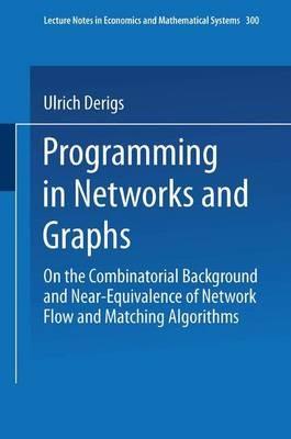 Programming in Networks and Graphs: On the Combinatorial Background and Near-Equivalence of Network Flow and Matching Algorithms - Ulrich Derigs - cover