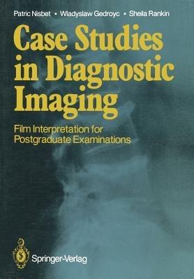 Case Studies in Diagnostic Imaging: Film Interpretation for Postgraduate Examinations - Patric Nisbet,Wladyslaw Gedroyc,Sheila Rankin - cover
