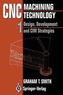 CNC Machining Technology: Volume I: Design, Development and CIM Strategies - Graham T. Smith - cover