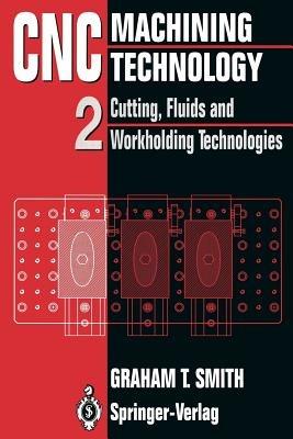 CNC Machining Technology: Volume II Cutting, Fluids and Workholding Technologies - Graham T. Smith - cover
