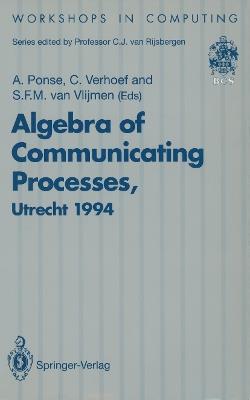 Algebra of Communicating Processes: Proceedings of ACP94, the First Workshop on the Algebra of Communicating Processes, Utrecht, The Netherlands, 16–17 May 1994 - cover