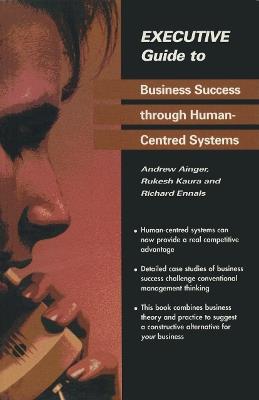 Executive Guide to Business Success through Human-Centred Systems - Andrew Ainger,Rukesh Kaura,Richard Ennals - cover