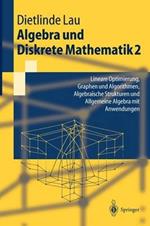 Algebra und Diskrete Mathematik 2: Lineare Optimierung, Graphen und Algorithmen, Algebraische Strukturen und Allgemeine Algebra mit Anwendungen