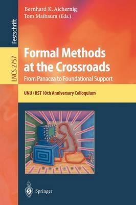 Formal Methods at the Crossroads. From Panacea to Foundational Support: 10th Anniversary Colloquium of UNU/IIST, the International Institute for Software Technology of The United Nations University, Lisbon, Portugal, March 18-20, 2002, Revised Papers - cover