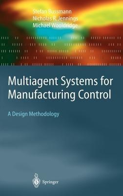 Multiagent Systems for Manufacturing Control: A Design Methodology - Stefan Bussmann,Nicolas R. Jennings,Michael Wooldridge - cover