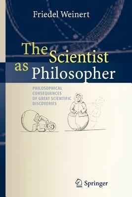 The Scientist as Philosopher: Philosophical Consequences of Great Scientific Discoveries - Friedel Weinert - cover