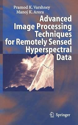 Advanced Image Processing Techniques for Remotely Sensed Hyperspectral Data - Pramod K. Varshney,Manoj K. Arora - cover
