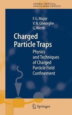 Charged Particle Traps: Physics and Techniques of Charged Particle Field Confinement - Fouad G. Major,Viorica N. Gheorghe,Günther Werth - cover