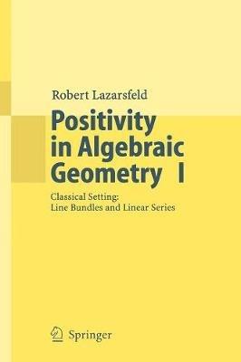 Positivity in Algebraic Geometry I: Classical Setting: Line Bundles and Linear Series - R.K. Lazarsfeld - cover