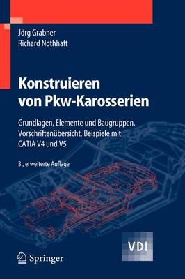 Konstruieren von Pkw-Karosserien: Grundlagen, Elemente und Baugruppen, Vorschriftenübersicht, Beispiele mit CATIA V4 und V5 - Jörg Grabner,Richard Nothhaft - cover