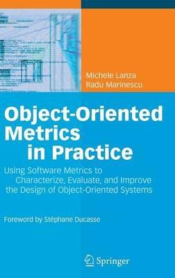 Object-Oriented Metrics in Practice: Using Software Metrics to Characterize, Evaluate, and Improve the Design of Object-Oriented Systems - Michele Lanza,Radu Marinescu - cover