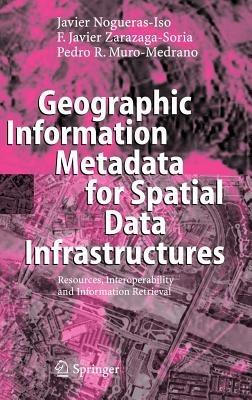 Geographic Information Metadata for Spatial Data Infrastructures: Resources, Interoperability and Information Retrieval - Javier Nogueras-Iso,Francisco Javier Zarazaga-Soria,Pedro R. Muro-Medrano - cover