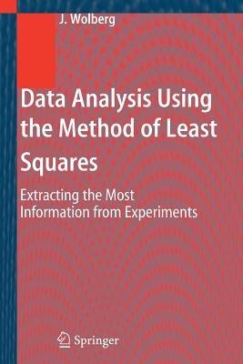Data Analysis Using the Method of Least Squares: Extracting the Most Information from Experiments - John Wolberg - cover