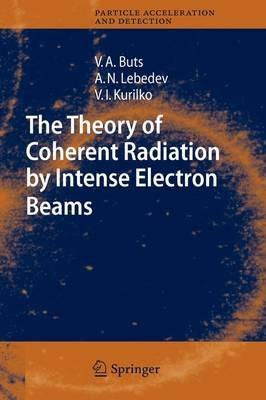 The Theory of Coherent Radiation by Intense Electron Beams - Vyacheslov A. Buts,Andrey N. Lebedev,V.I. Kurilko - cover