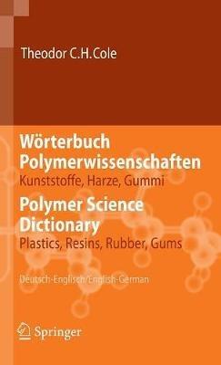 Wörterbuch Polymerwissenschaften/Polymer Science Dictionary: Kunststoffe, Harze, Gummi/Plastics, Resins, Rubber, Gums, Deutsch-Englisch/English-German - Theodor C.H. Cole - cover