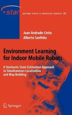Environment Learning for Indoor Mobile Robots: A Stochastic State Estimation Approach to Simultaneous Localization and Map Building - Juan Andrade Cetto,Alberto Sanfeliu - cover